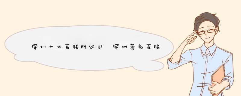 深圳十大互联网公司 深圳著名互联网企业有哪些